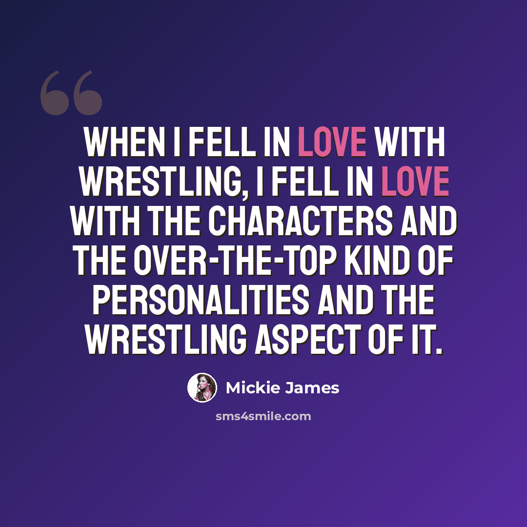 “When I fell in love with wrestling, I fell in love with the characters and the over-the-top kind of personalities and the wrestling aspect of it.” quote by Mickie James