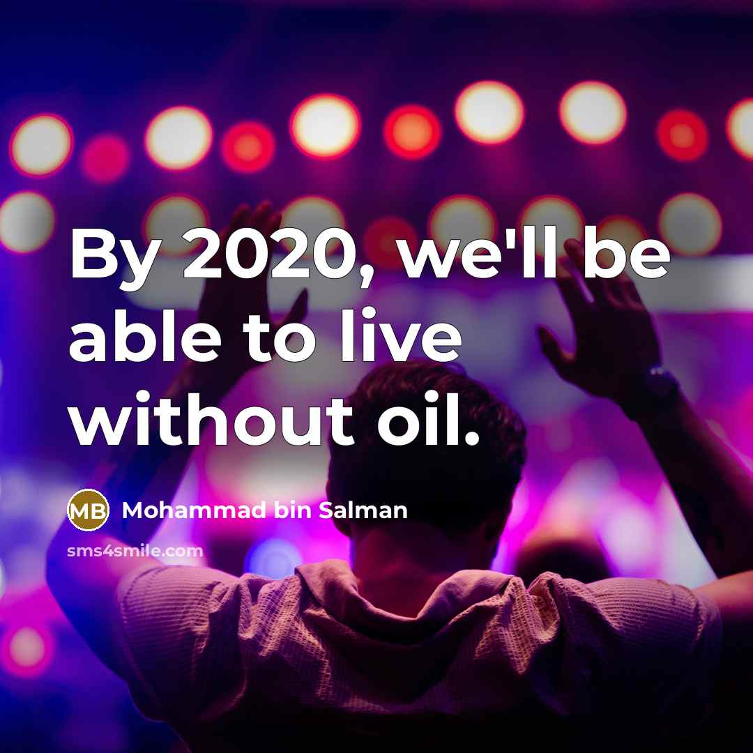 “By 2020, we'll be able to live without oil.” quote by Mohammad bin Salman