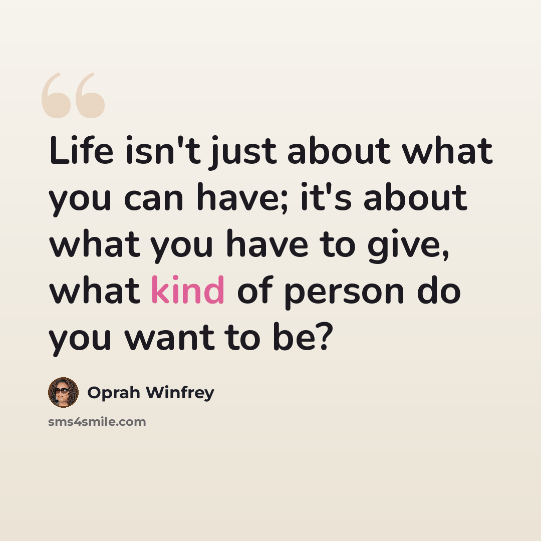 “Life isn't just about what you can have; it's about what you have to give, what kind of person do you want to be?” quote by Oprah Winfrey