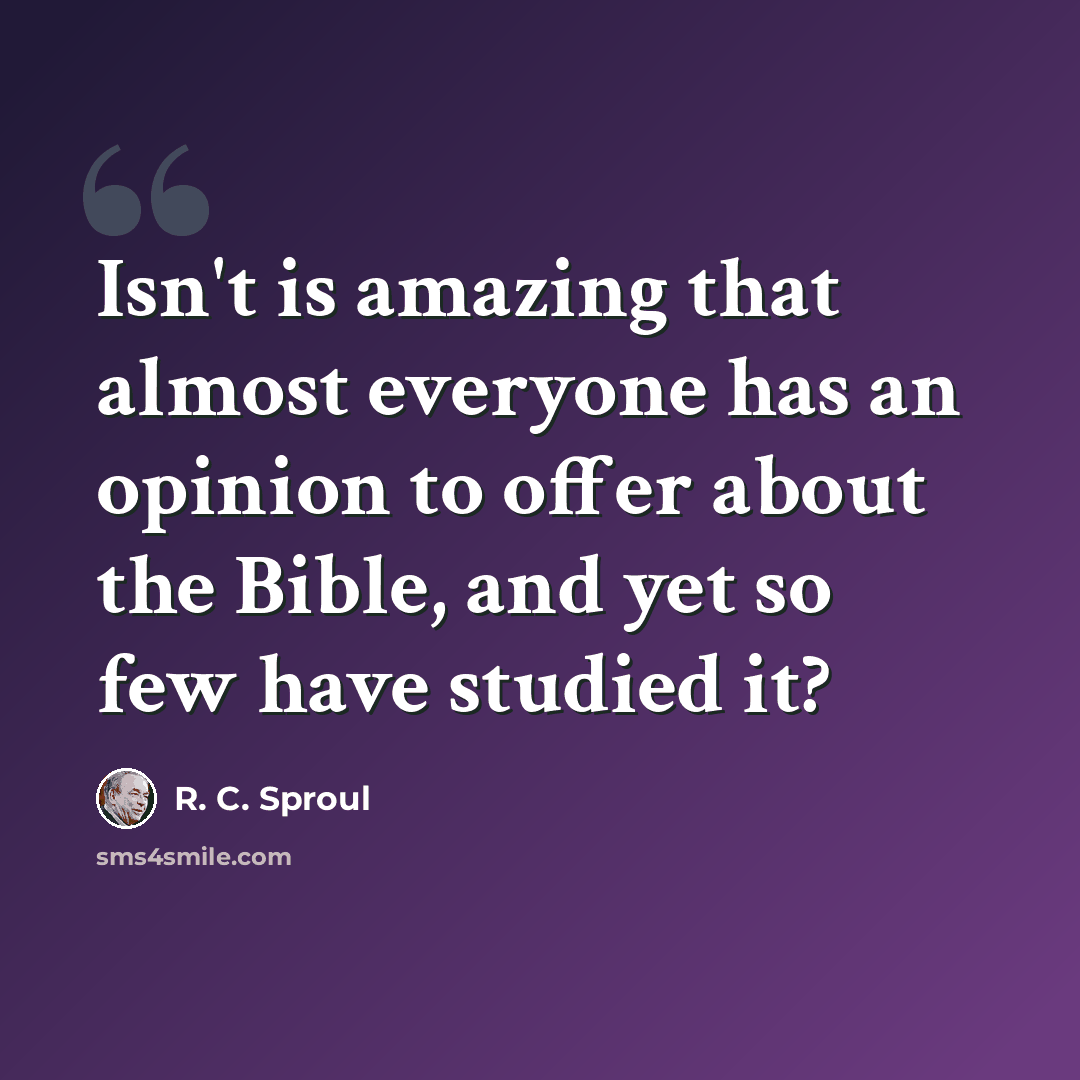 “Isn't is amazing that almost everyone has an opinion to offer about the Bible, and yet so few have studied it?” quote by R. C. Sproul
