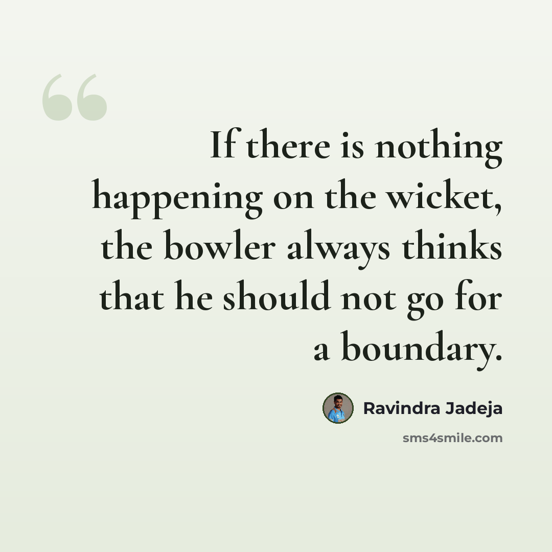 “If there is nothing happening on the wicket, the bowler always thinks that he should not go for a boundary.” quote by Ravindra Jadeja