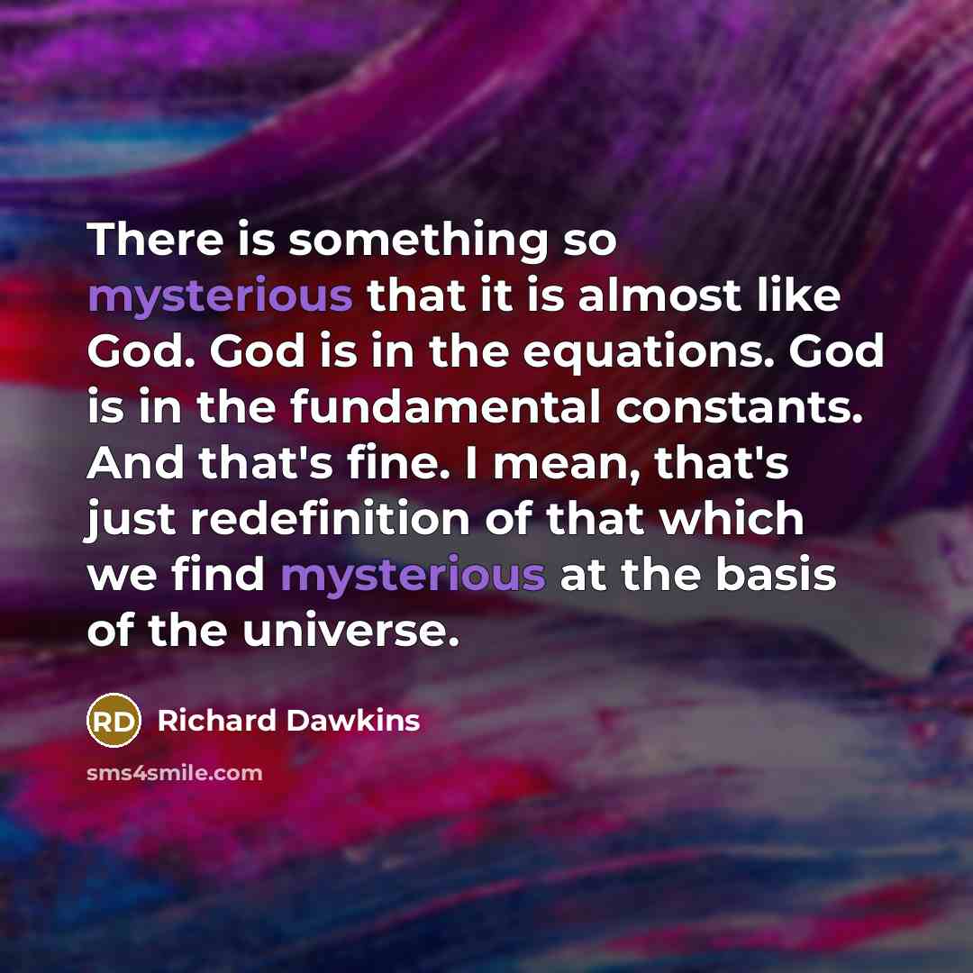 “There is something so mysterious that it is almost like God. God is in the equations. God is in the fundamental constants. And that's fine. I mean, that's just redefinition of that which we find mysterious at the basis of the universe.” quote by Richard Dawkins