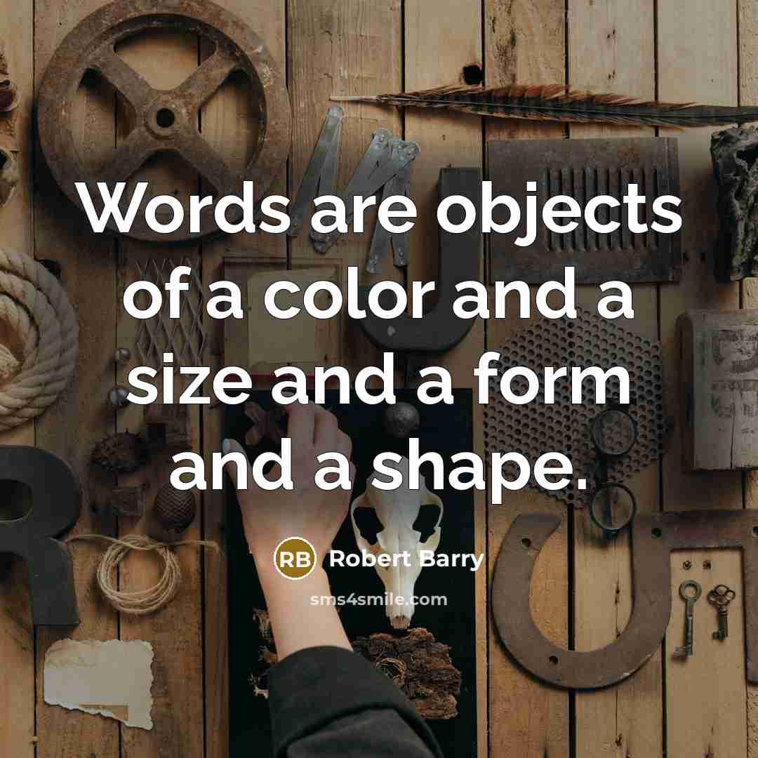 “Words are objects of a color and a size and a form and a shape.” quote by Robert Barry