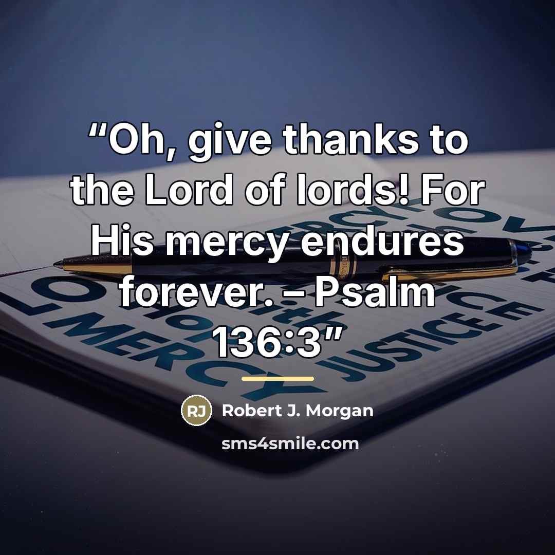 “Oh, give thanks to the Lord of lords! For His mercy endures forever. – Psalm 136:3” quote by Robert J. Morgan
