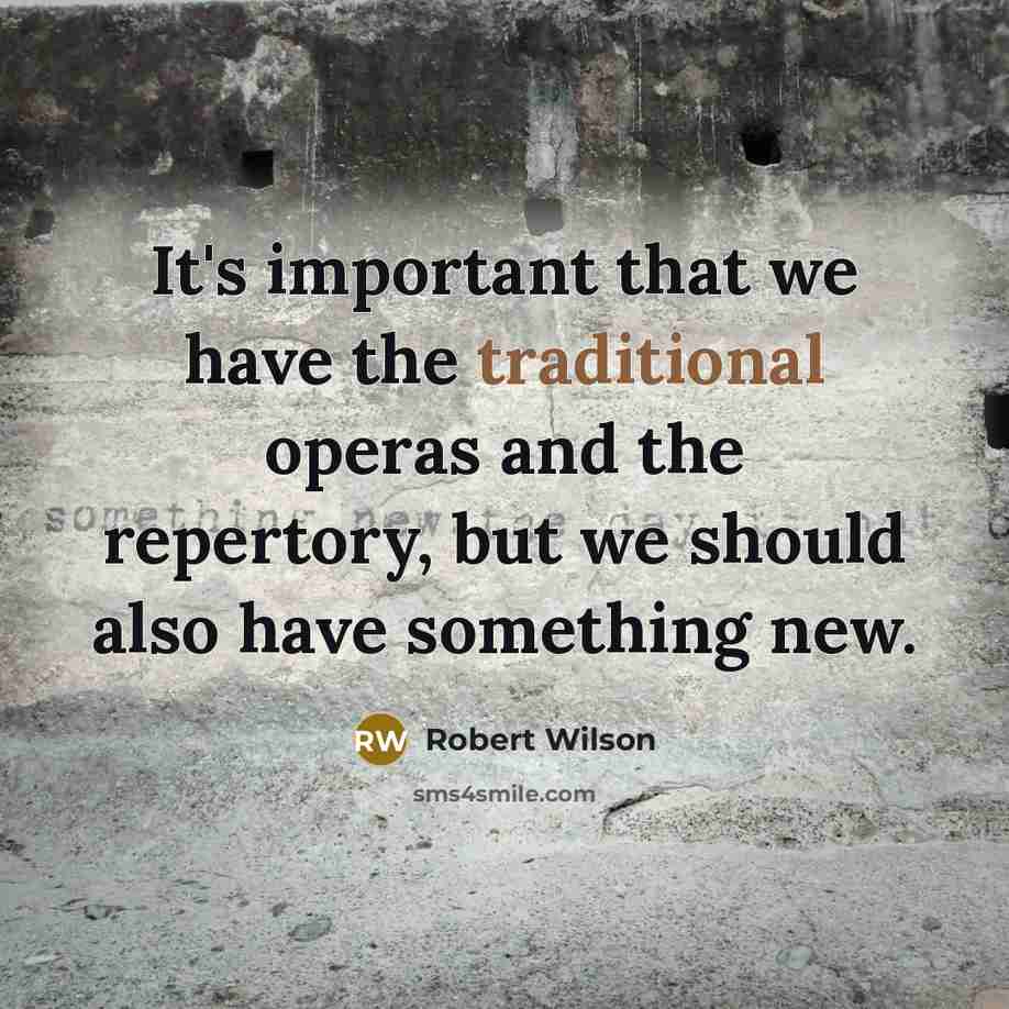 “It's important that we have the traditional operas and the repertory, but we should also have something new.” quote by Robert Wilson