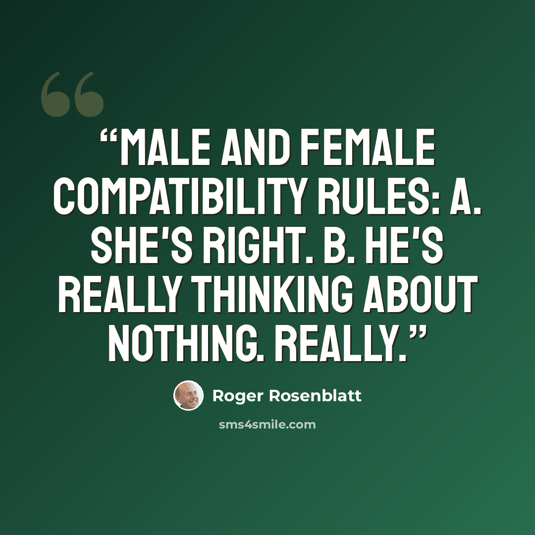 “Male and Female Compatibility Rules: a. She's right. b. He's really thinking about nothing. Really.” quote by Roger Rosenblatt