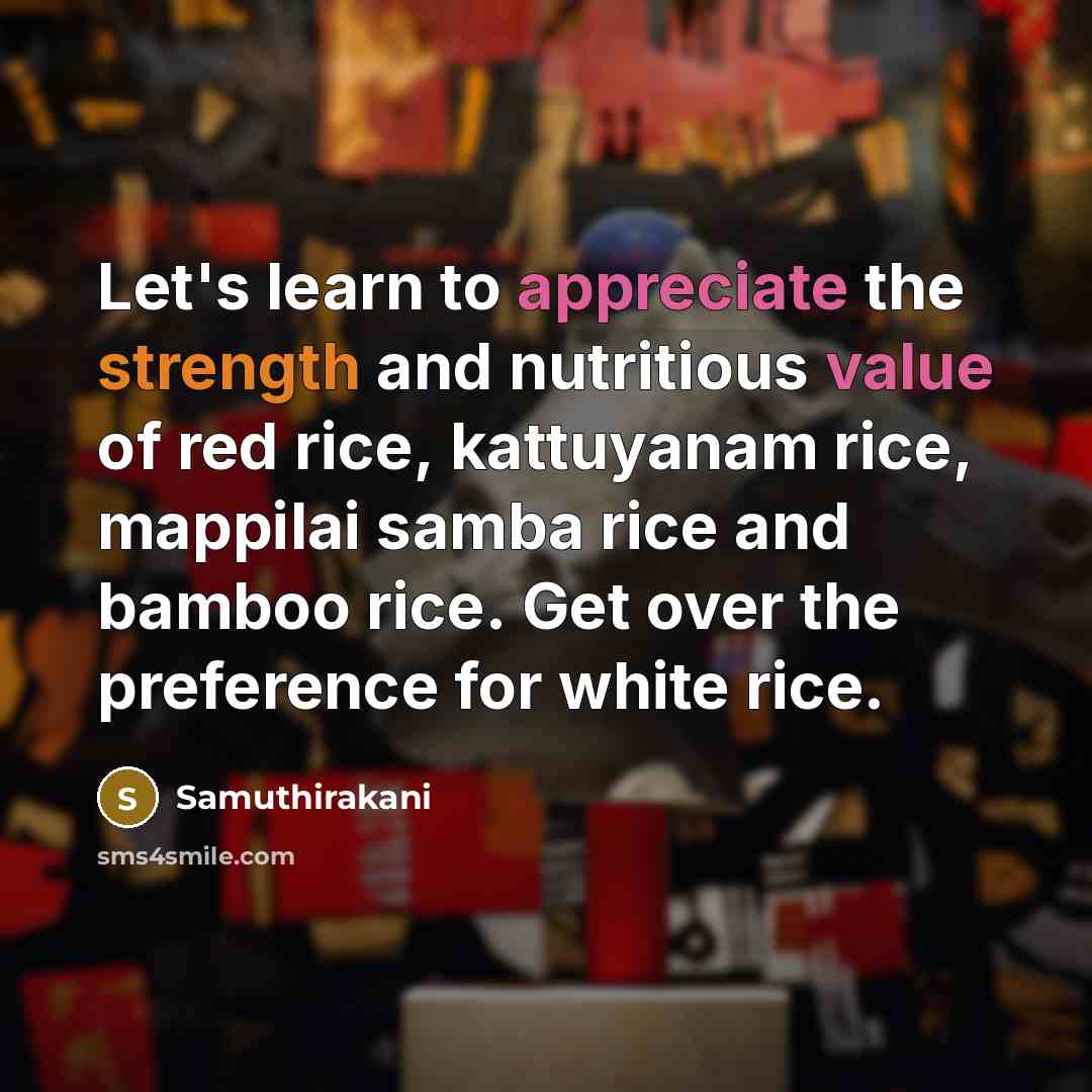 “Let's learn to appreciate the strength and nutritious value of red rice, kattuyanam rice, mappilai samba rice and bamboo rice. Get over the preference for white rice.” quote by Samuthirakani
