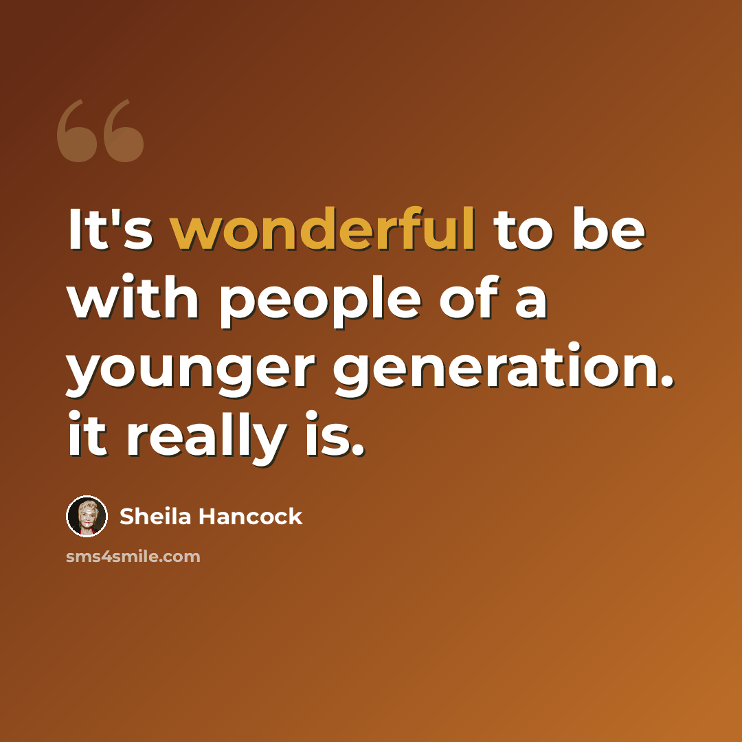 “It's wonderful to be with people of a younger generation. it really is.” quote by Sheila Hancock