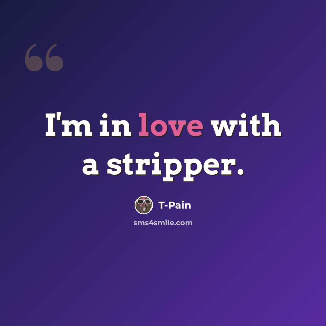 “I'm in love with a stripper.” quote by T-Pain