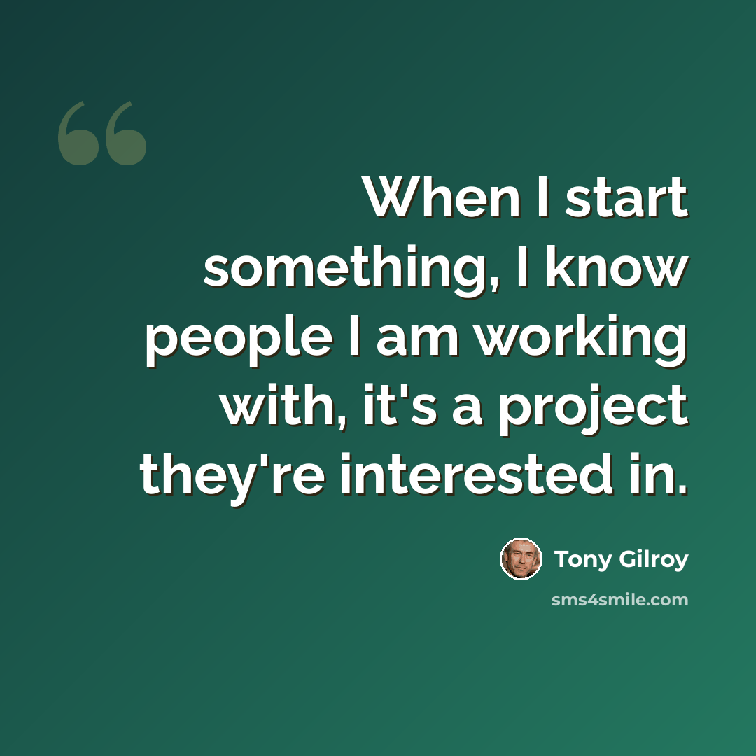 “When I start something, I know people I am working with, it's a project they're interested in.” quote by Tony Gilroy