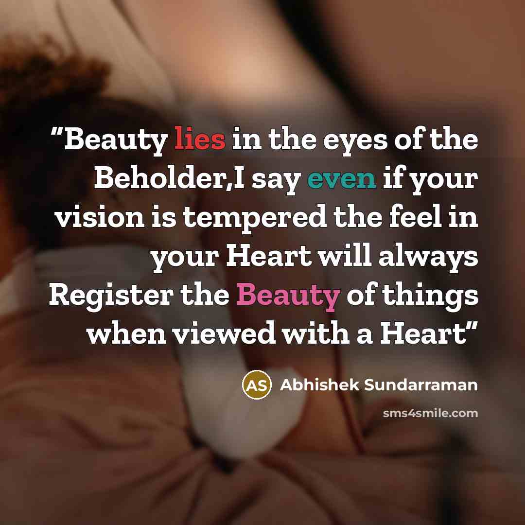 “Beauty lies in the eyes of the Beholder,I say even if your vision is tempered the feel in your Heart will always Register the Beauty of things when viewed with a Heart” quote by Abhishek Sundarraman