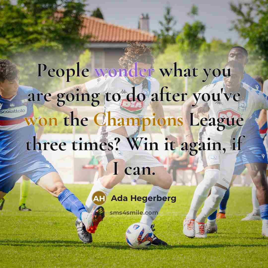 “People wonder what you are going to do after you've won the Champions League three times? Win it again, if I can.” quote by Ada Hegerberg