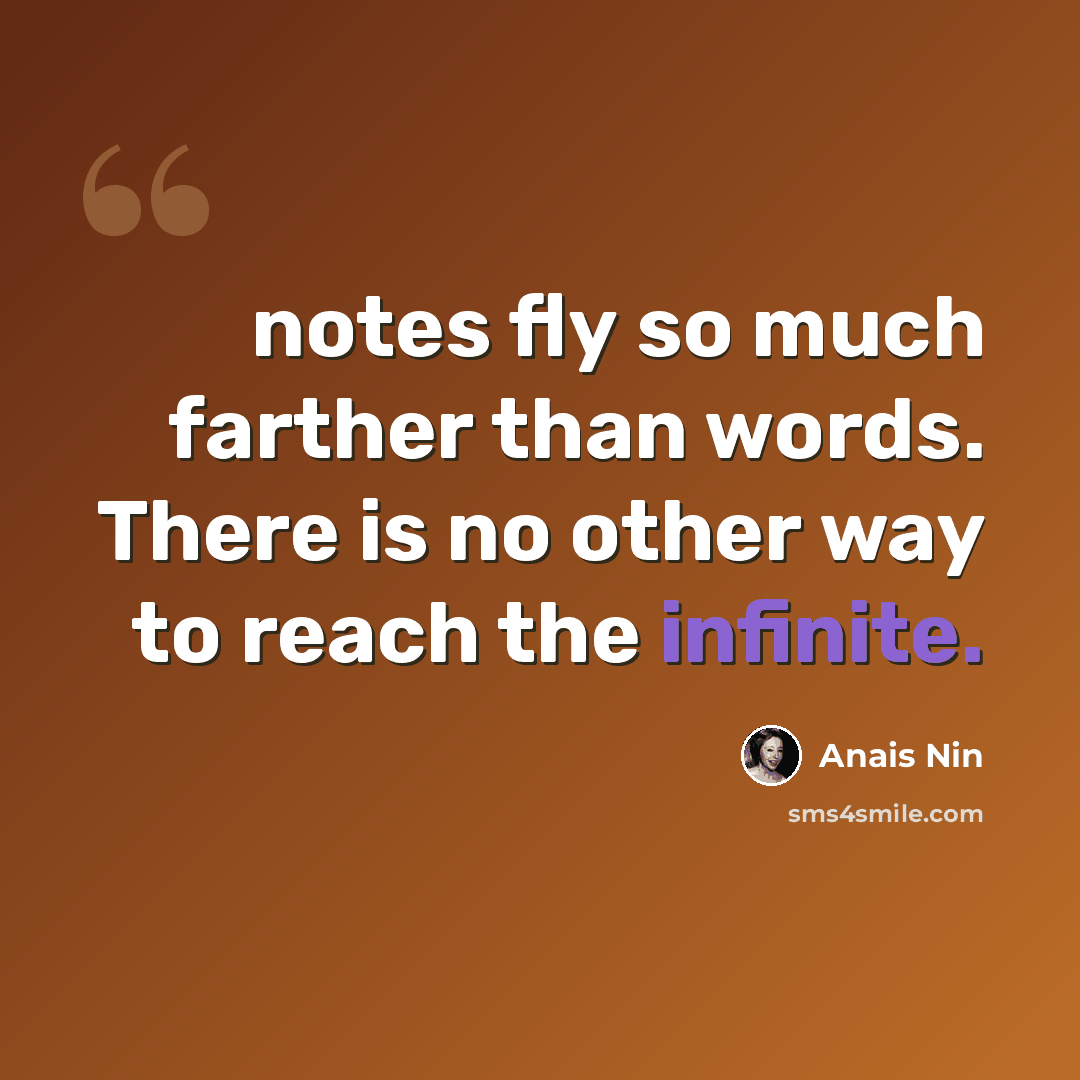 “notes fly so much farther than words. There is no other way to reach the infinite.” quote by Anais Nin