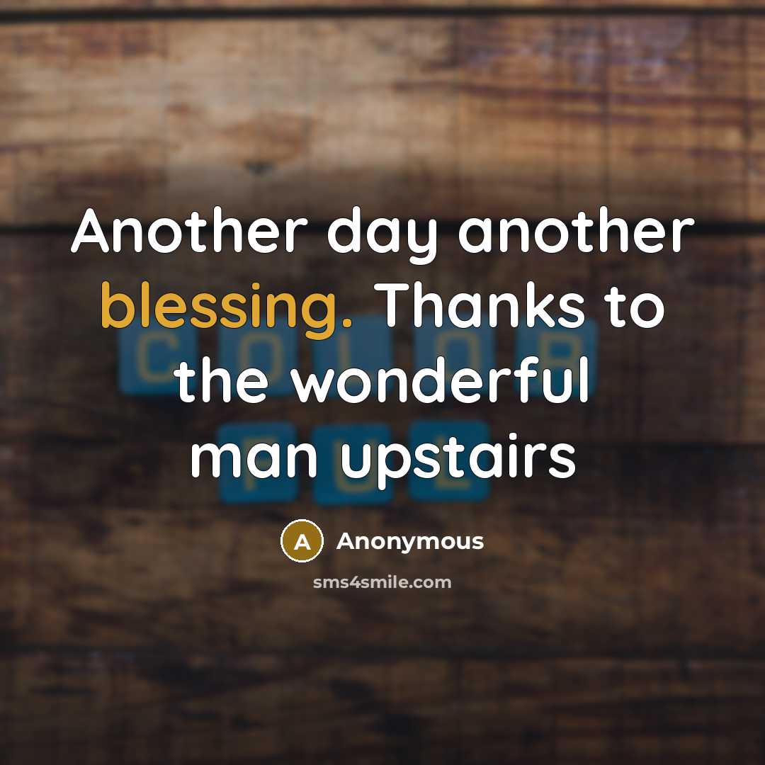 “Another day another blessing. Thanks to the wonderful man upstairs” quote by Anonymous