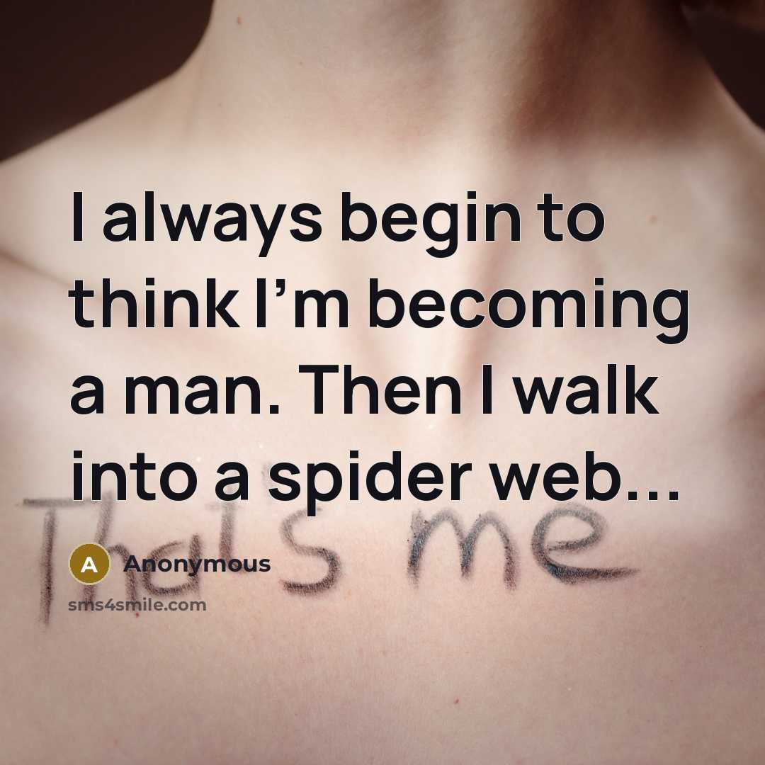 “I always begin to think I'm becoming a man. Then I walk into a spider web...” quote by Anonymous
