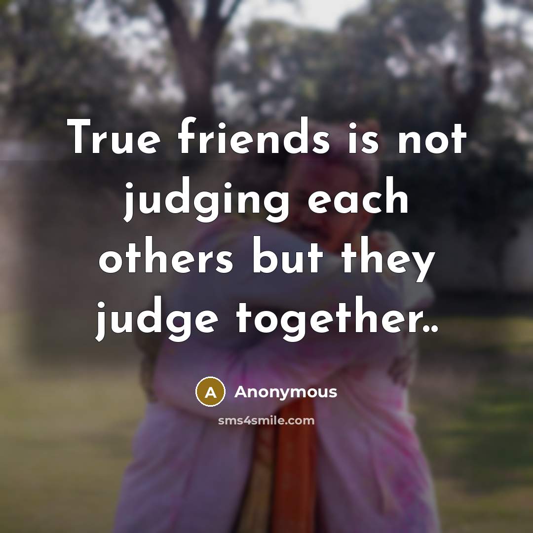 “True friends is not judging each others but they judge together..” quote by Anonymous
