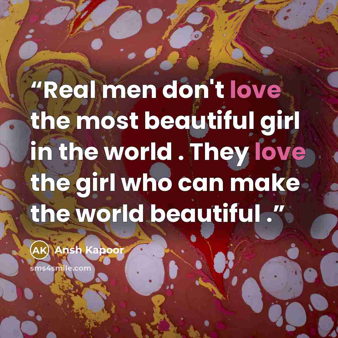 “Real men don't love the most beautiful girl in the world . They love the girl who can make the world beautiful .” quote by Ansh Kapoor