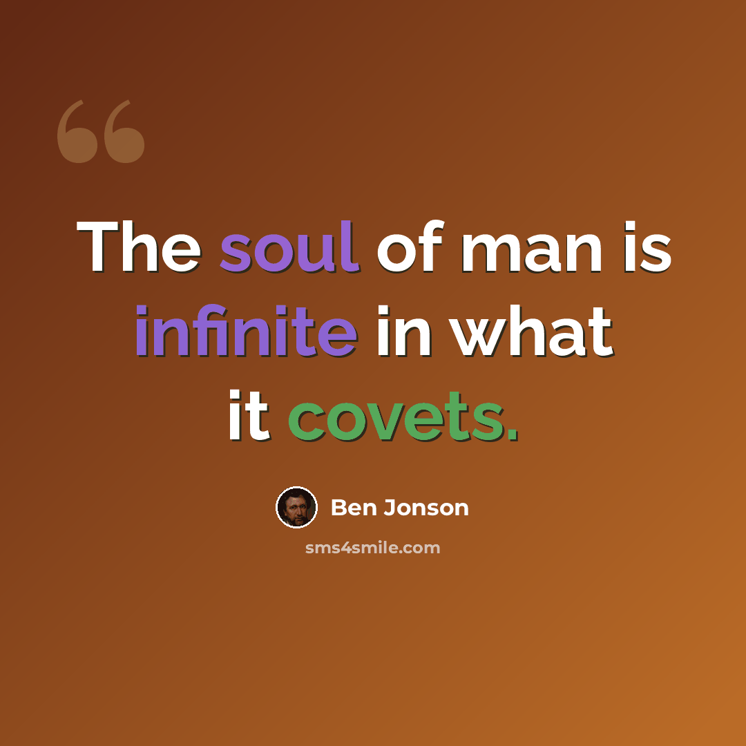 “The soul of man is infinite in what it covets.” quote by Ben Jonson