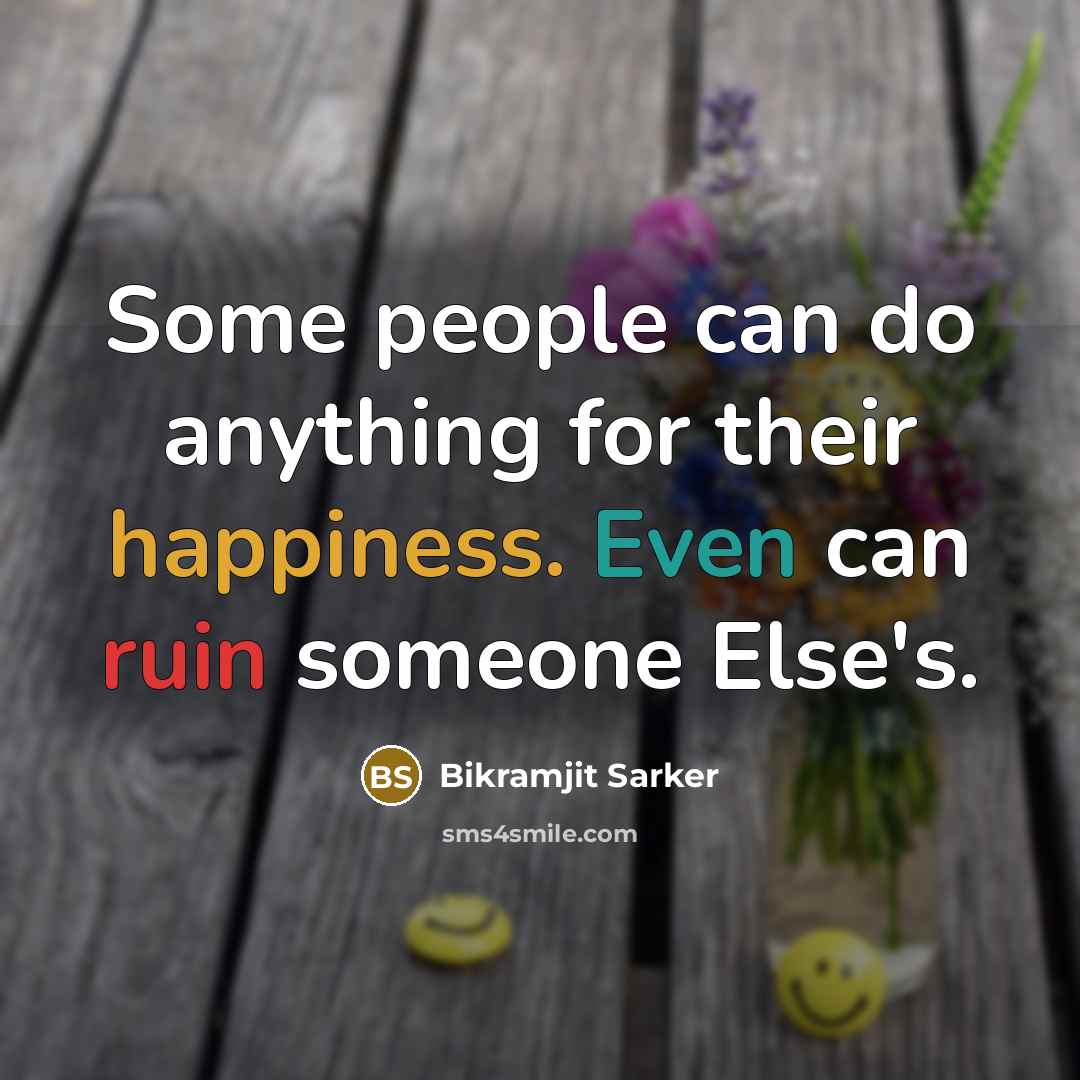 “Some people can do anything for their happiness. Even can ruin someone Else's.” quote by Bikramjit Sarker
