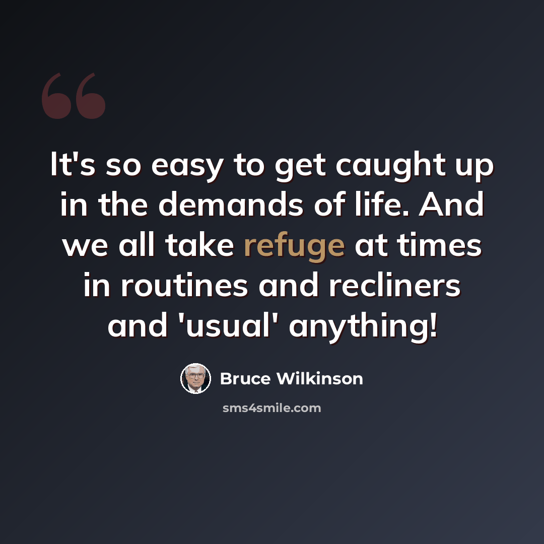 “It's so easy to get caught up in the demands of life. And we all take refuge at times in routines and recliners and 'usual' anything!” quote by Bruce Wilkinson