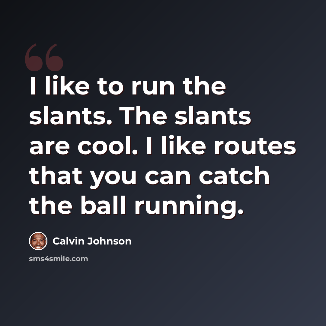 “I like to run the slants. The slants are cool. I like routes that you can catch the ball running.” quote by Calvin Johnson