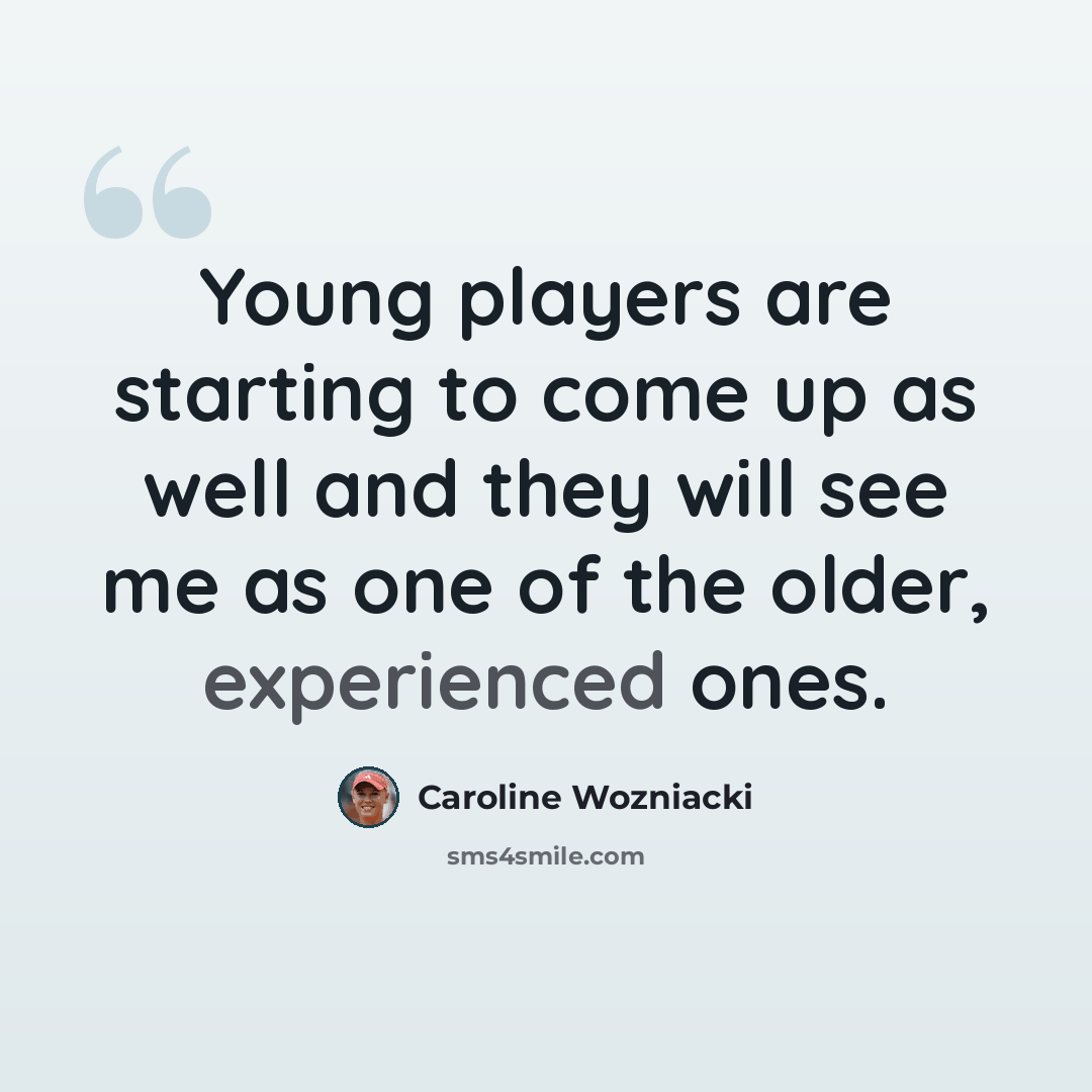“Young players are starting to come up as well and they will see me as one of the older, experienced ones.” quote by Caroline Wozniacki