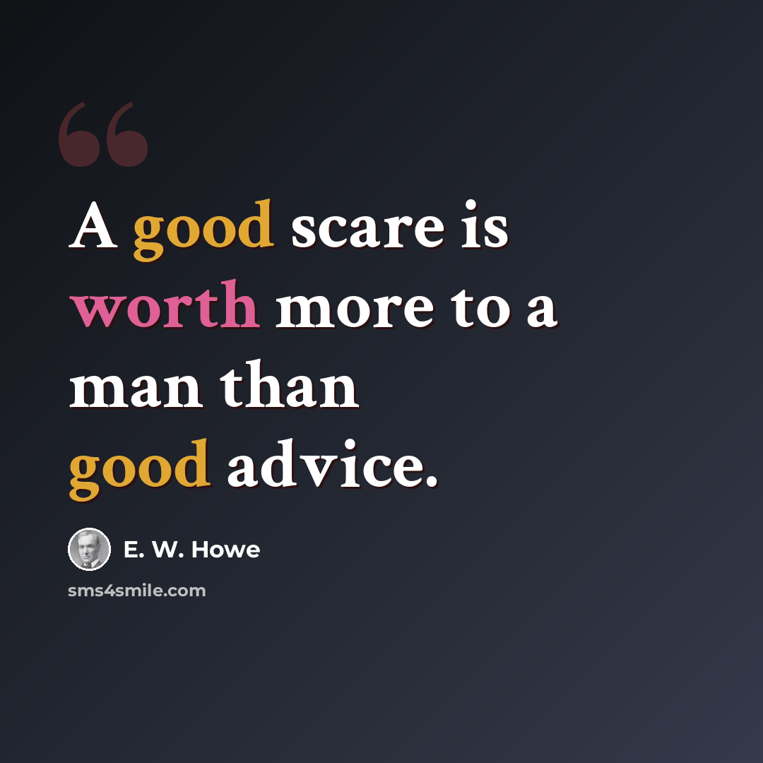 “A good scare is worth more to a man than good advice.” quote by E. W. Howe