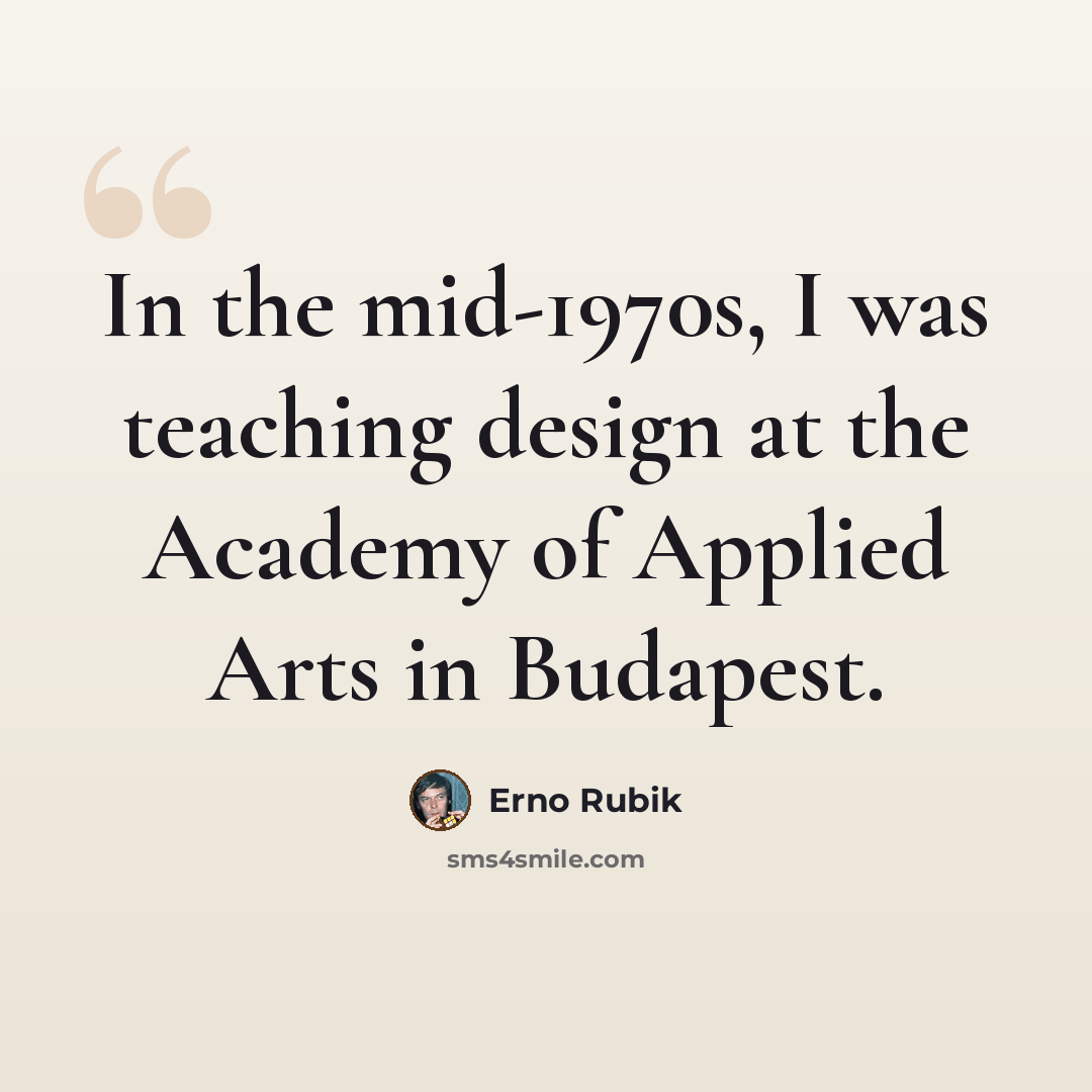 “In the mid-1970s, I was teaching design at the Academy of Applied Arts in Budapest.” quote by Erno Rubik