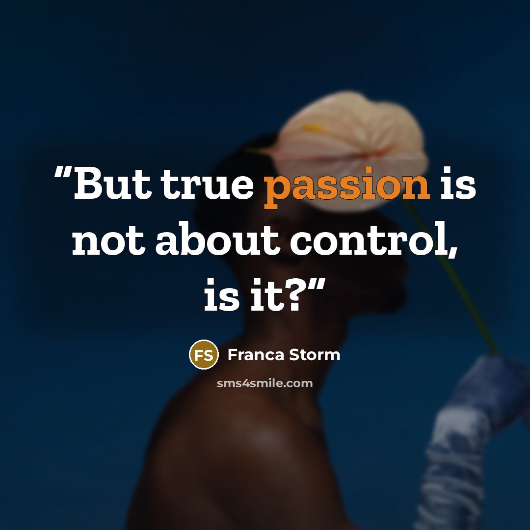 “But true passion is not about control, is it?” quote by Franca Storm