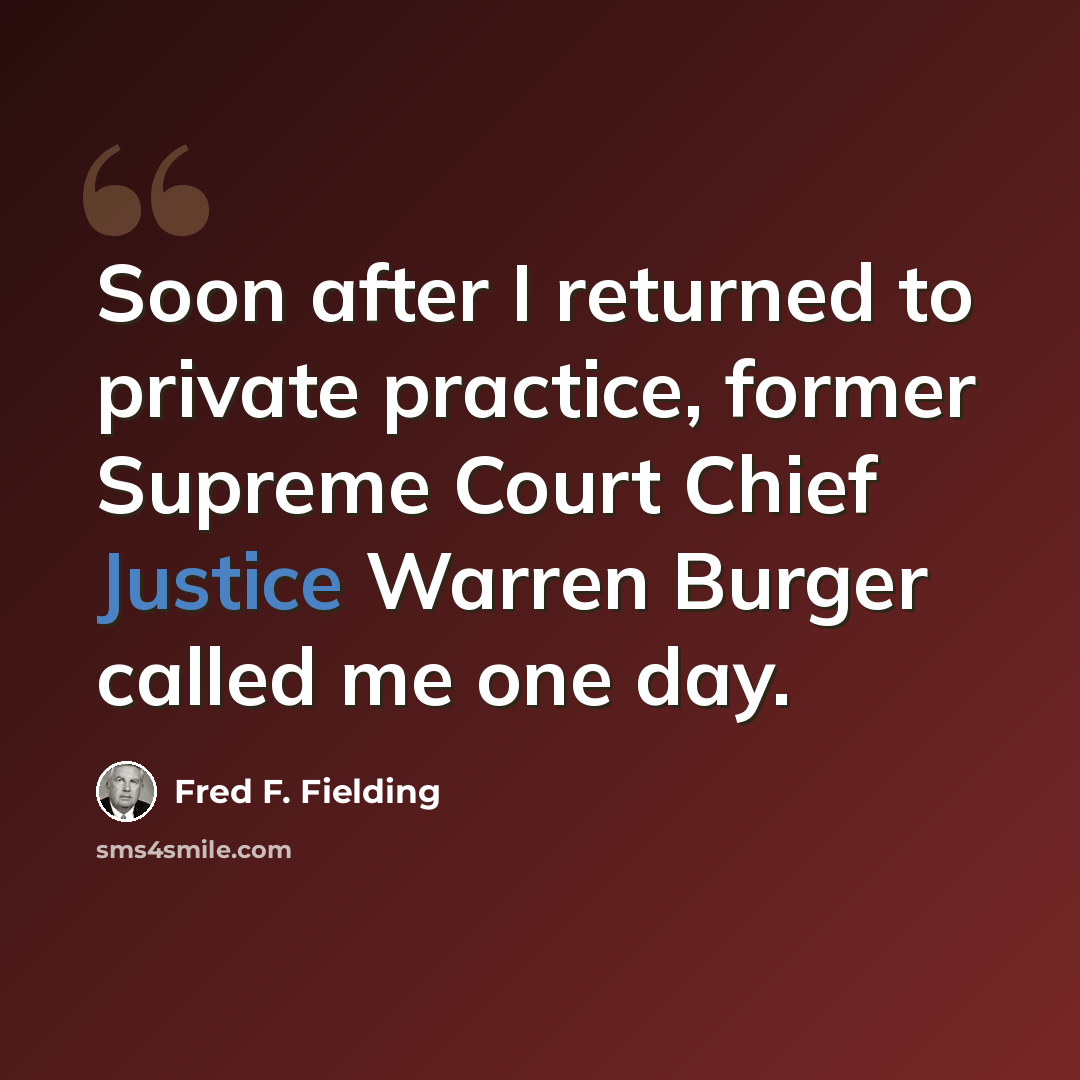 “Soon after I returned to private practice, former Supreme Court Chief Justice Warren Burger called me one day.” quote by Fred F. Fielding