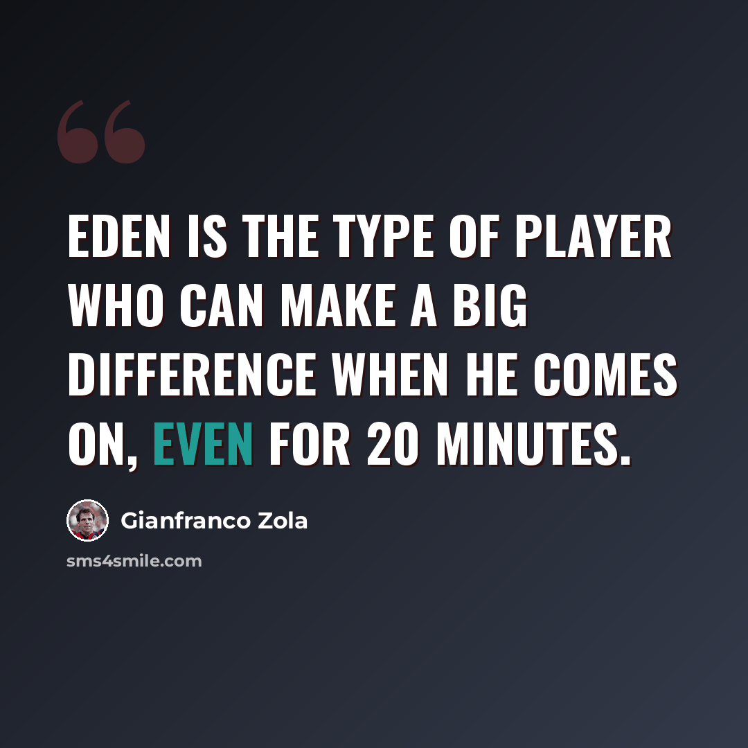 “Eden is the type of player who can make a big difference when he comes on, even for 20 minutes.” quote by Gianfranco Zola