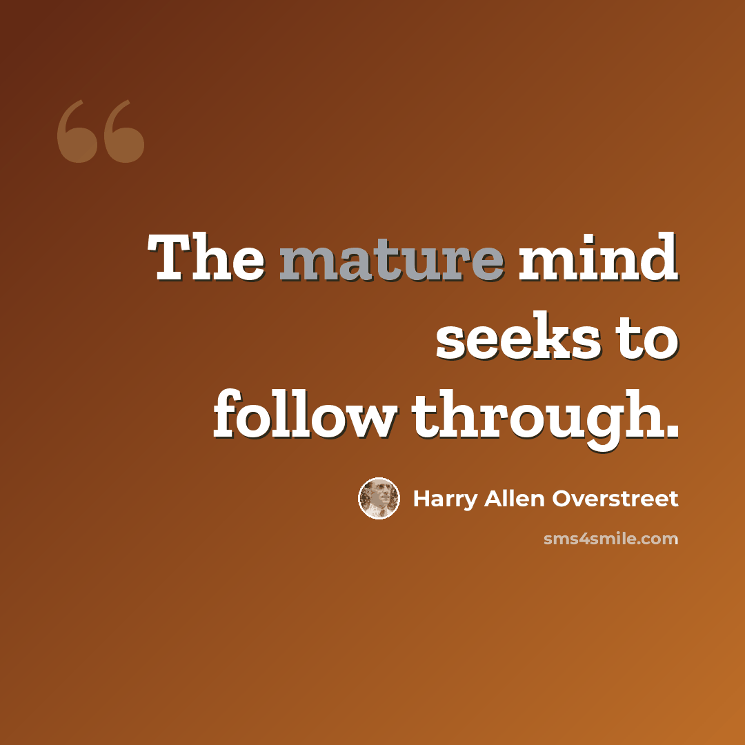 “The mature mind seeks to follow through.” quote by Harry Allen Overstreet