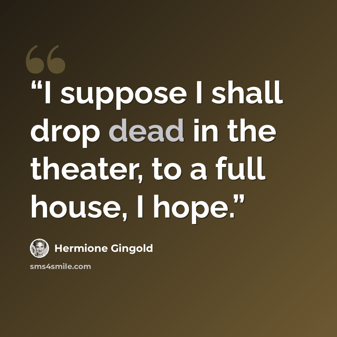 “I suppose I shall drop dead in the theater, to a full house, I hope.” quote by Hermione Gingold