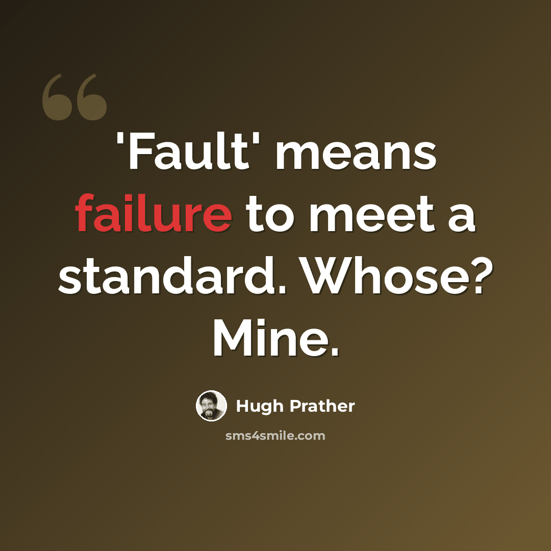 “'Fault' means failure to meet a standard. Whose? Mine.” quote by Hugh Prather