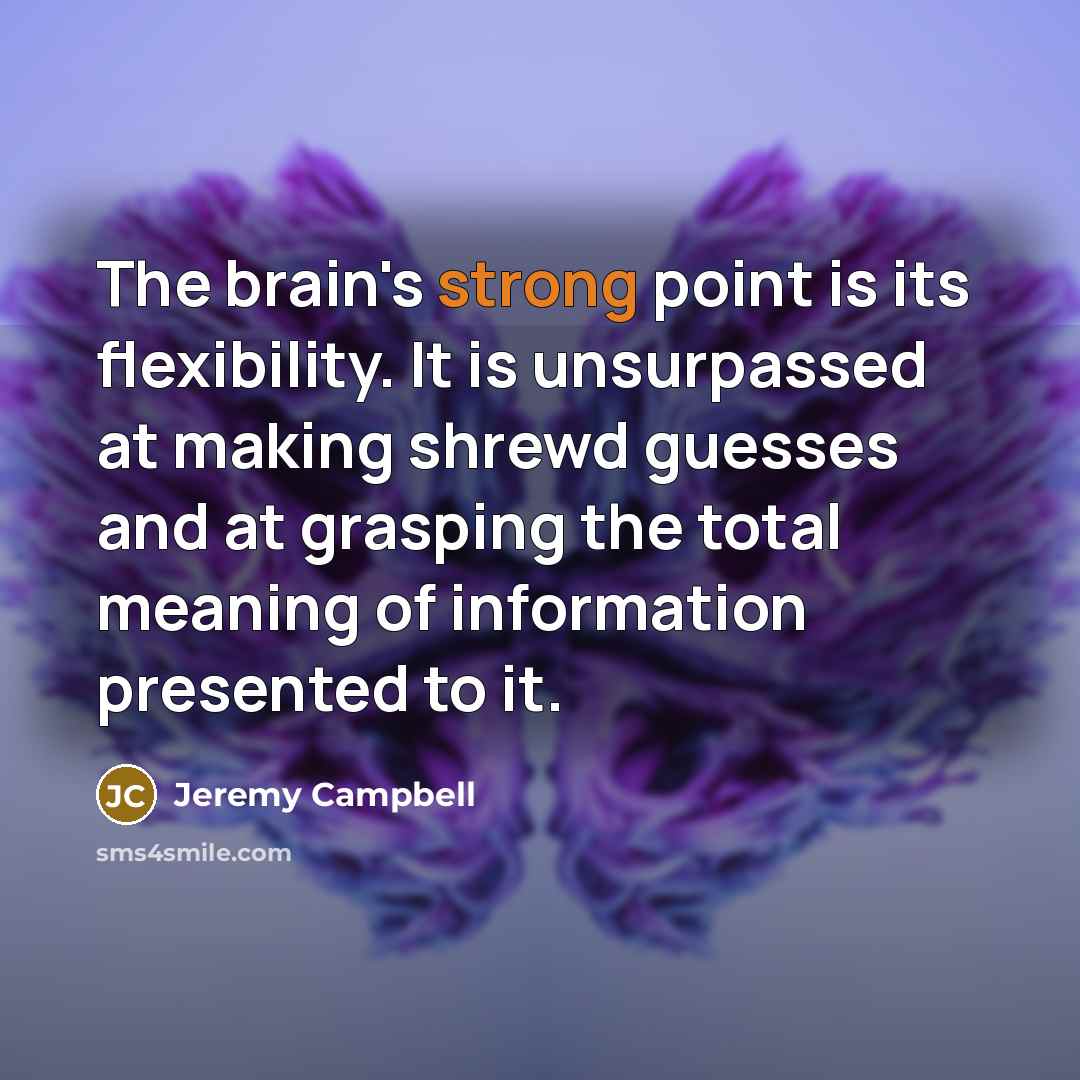 “The brain's strong point is its flexibility. It is unsurpassed at making shrewd guesses and at grasping the total meaning of information presented to it.” quote by Jeremy Campbell