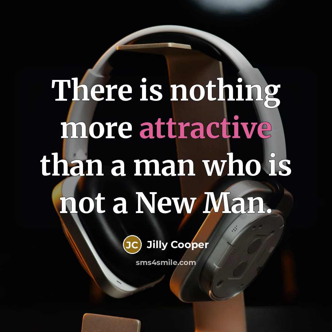 “There is nothing more attractive than a man who is not a New Man.” quote by Jilly Cooper