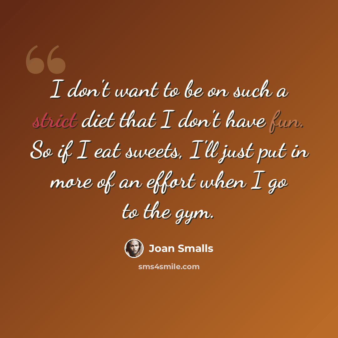 “I don't want to be on such a strict diet that I don't have fun. So if I eat sweets, I'll just put in more of an effort when I go to the gym.” quote by Joan Smalls