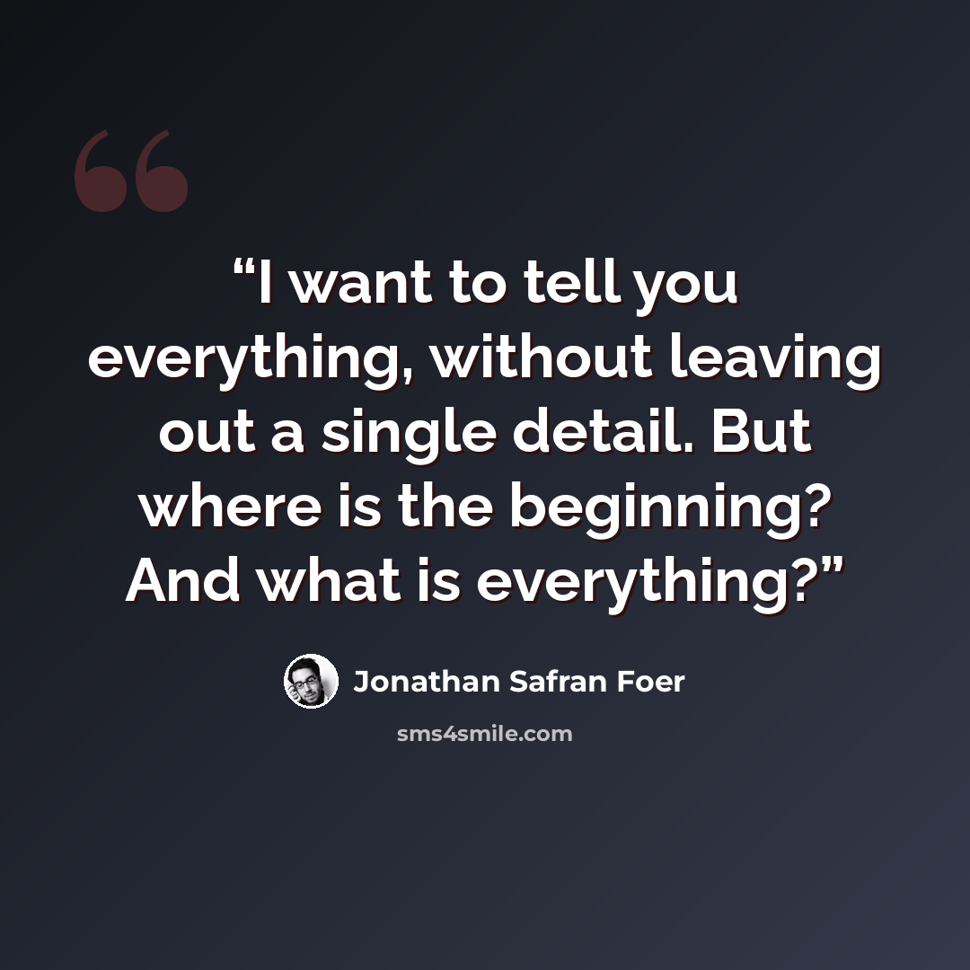 “I want to tell you everything, without leaving out a single detail. But where is the beginning? And what is everything?” quote by Jonathan Safran Foer
