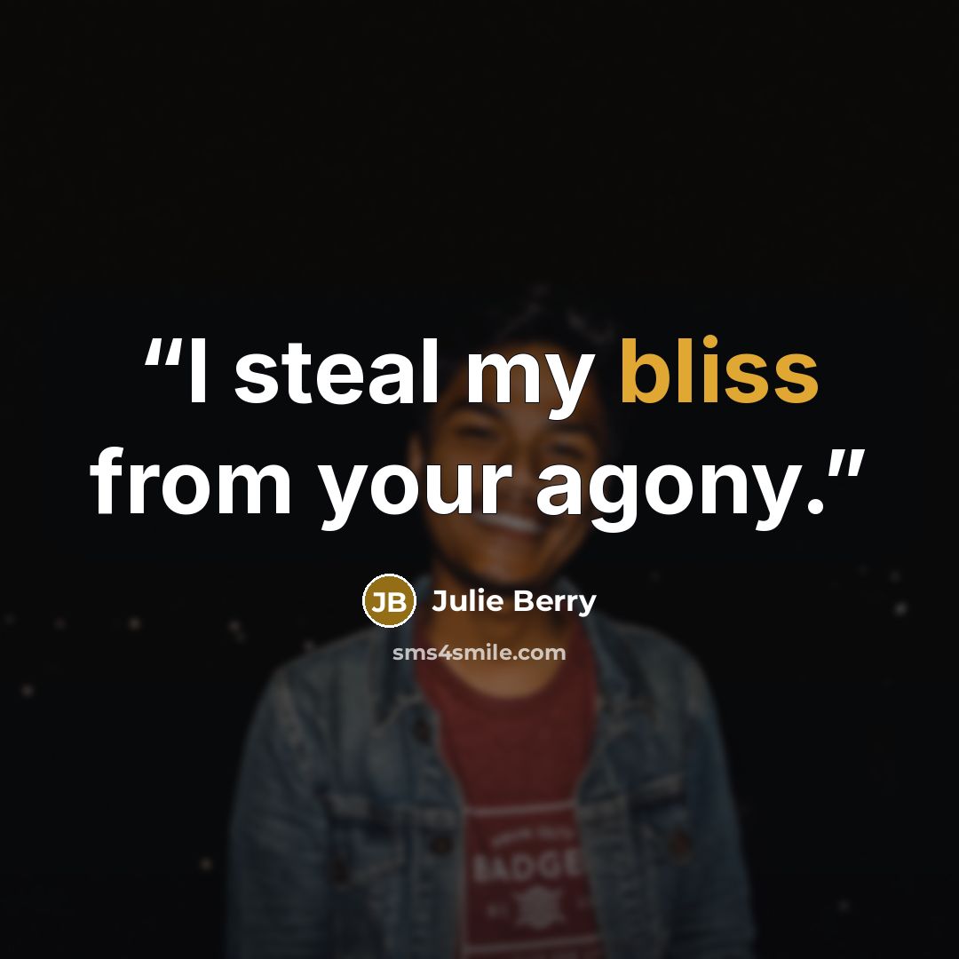“I steal my bliss from your agony.” quote by Julie Berry