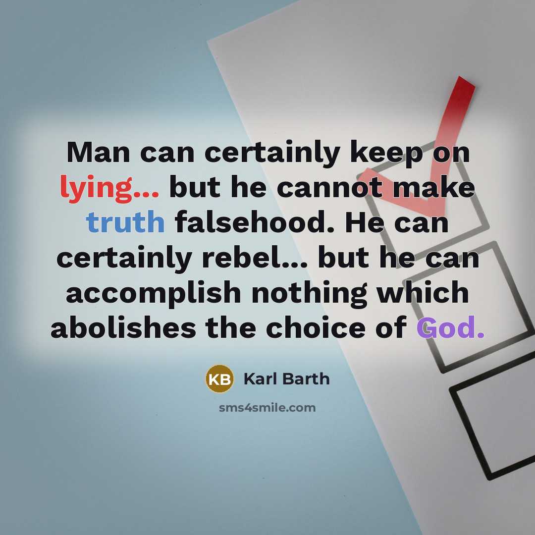 “Man can certainly keep on lying... but he cannot make truth falsehood. He can certainly rebel... but he can accomplish nothing which abolishes the choice of God.” quote by Karl Barth