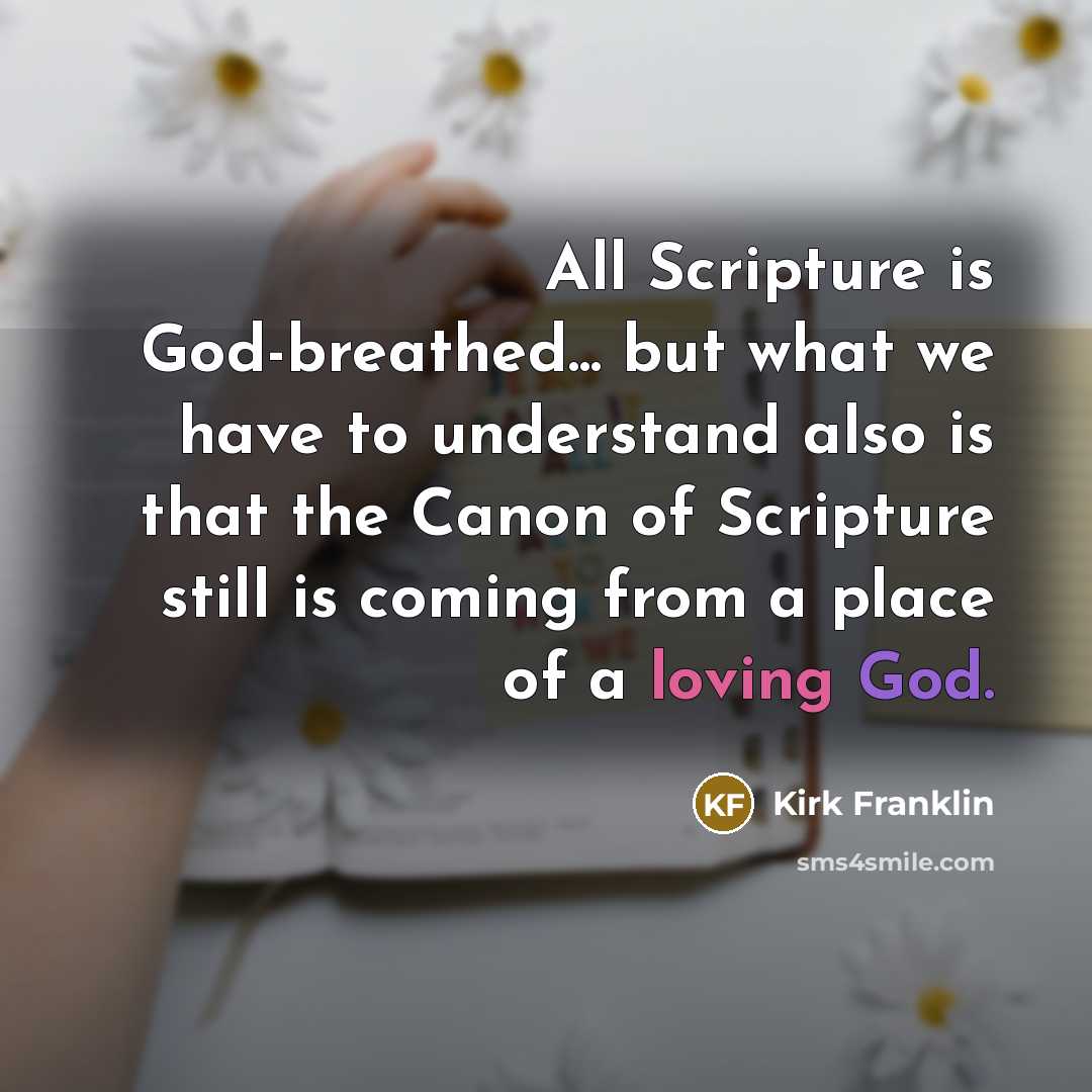 “All Scripture is God-breathed... but what we have to understand also is that the Canon of Scripture still is coming from a place of a loving God.” quote by Kirk Franklin
