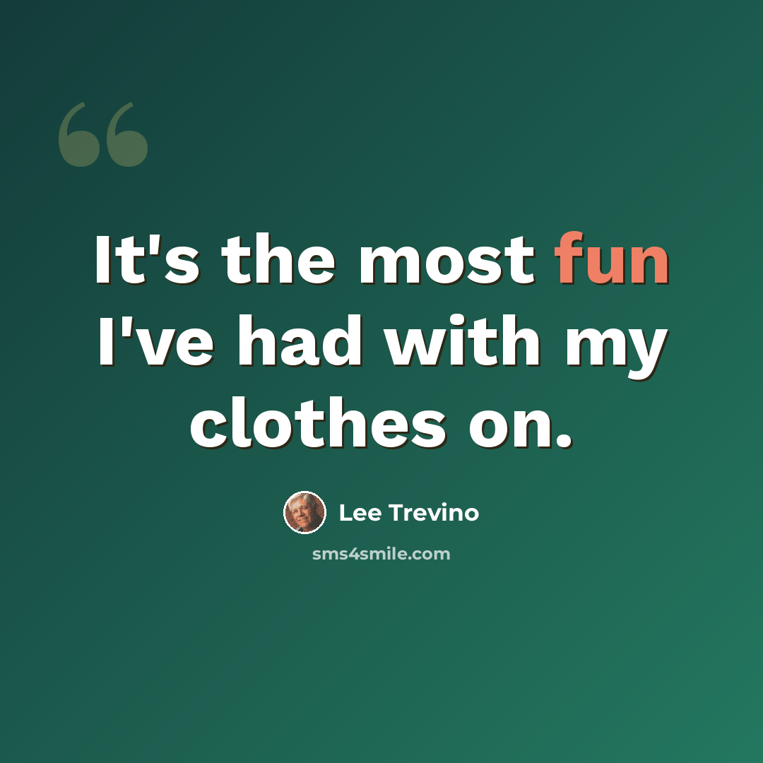 “It's the most fun I've had with my clothes on.” quote by Lee Trevino