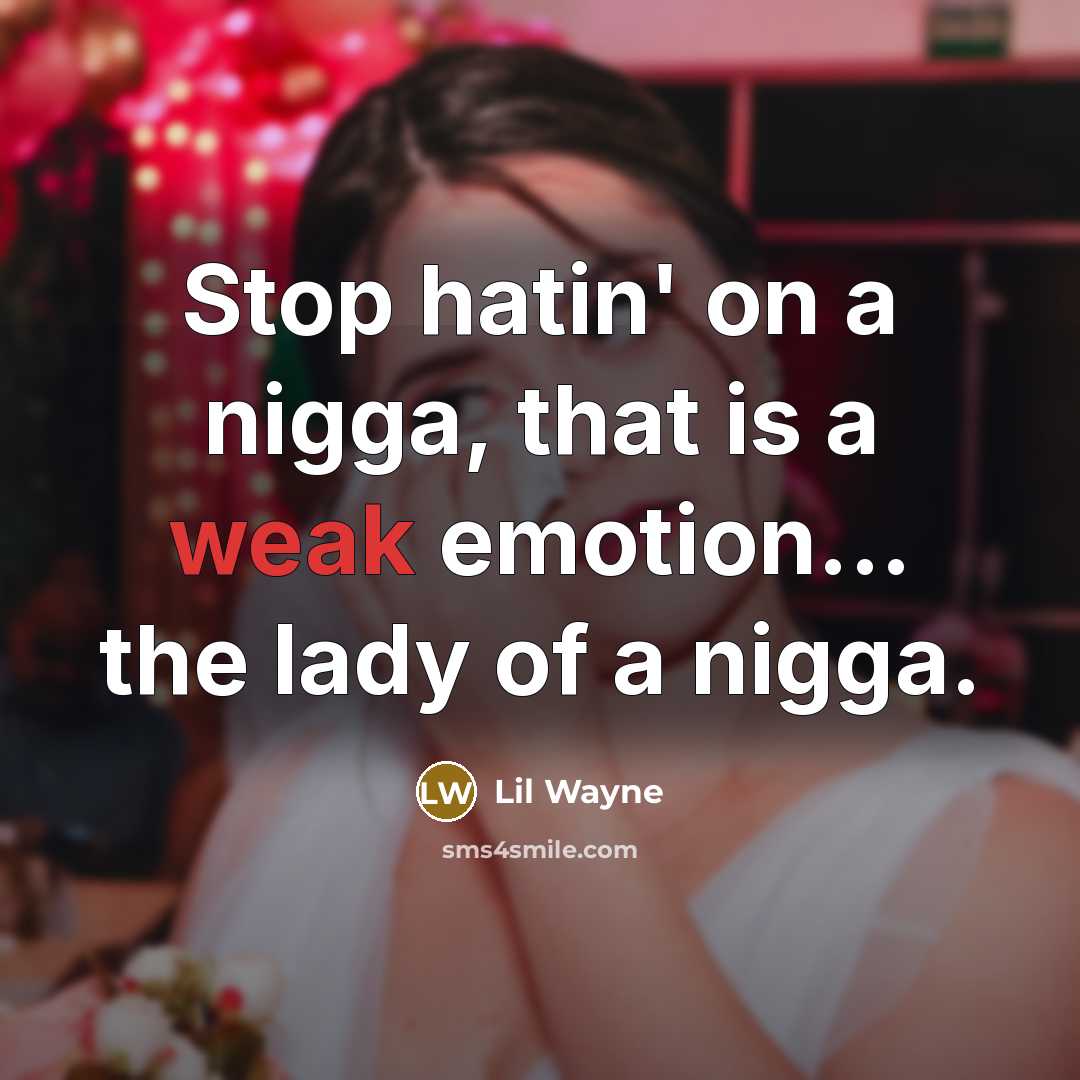“Stop hatin' on a nigga, that is a weak emotion... the lady of a nigga.” quote by Lil Wayne