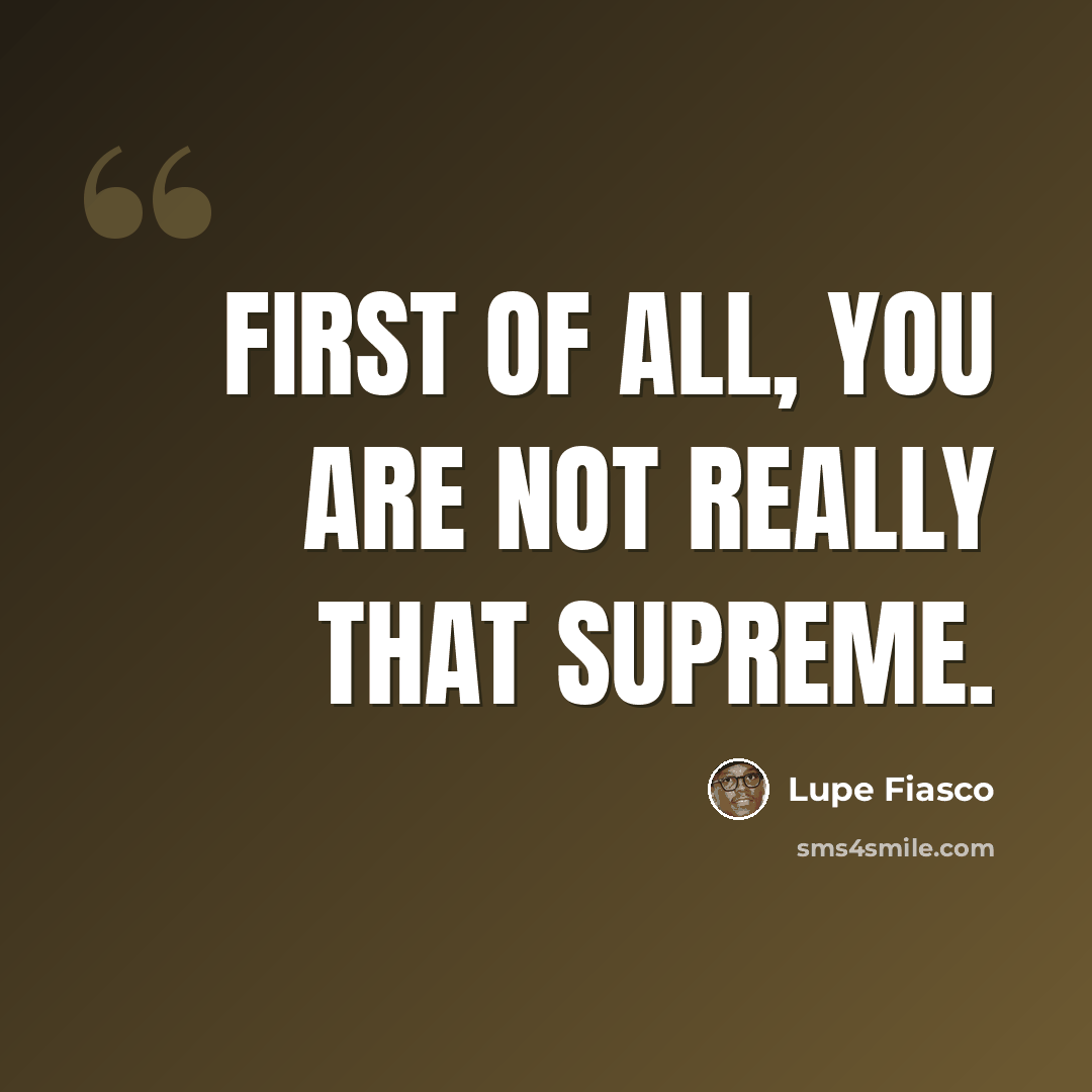 “First of all, you are not really that supreme.” quote by Lupe Fiasco
