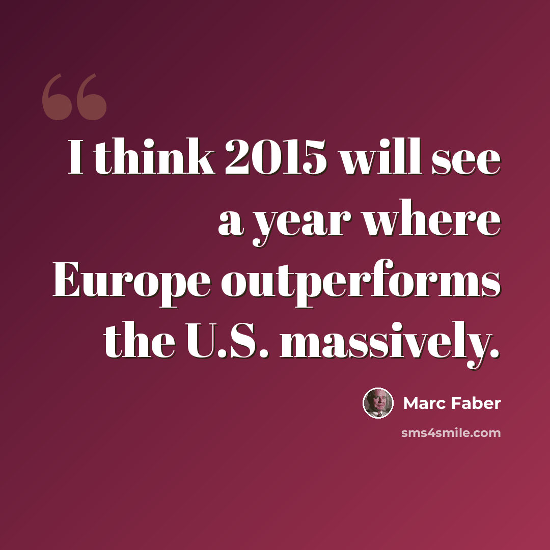 “I think 2015 will see a year where Europe outperforms the U.S. massively.” quote by Marc Faber