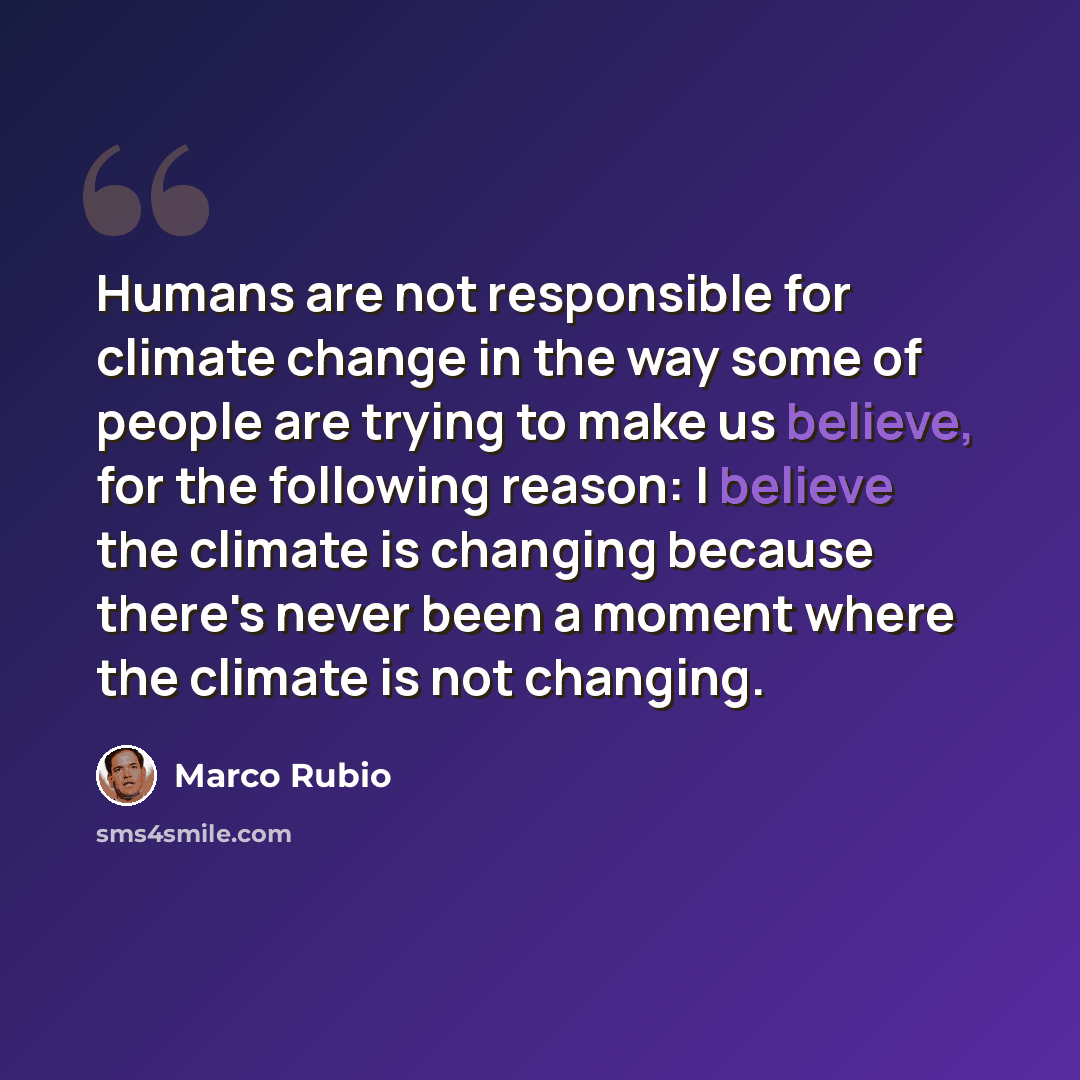 “Humans are not responsible for climate change in the way some of people are trying to make us believe, for the following reason: I believe the climate is changing because there's never been a moment where the climate is not changing.” quote by Marco Rubio