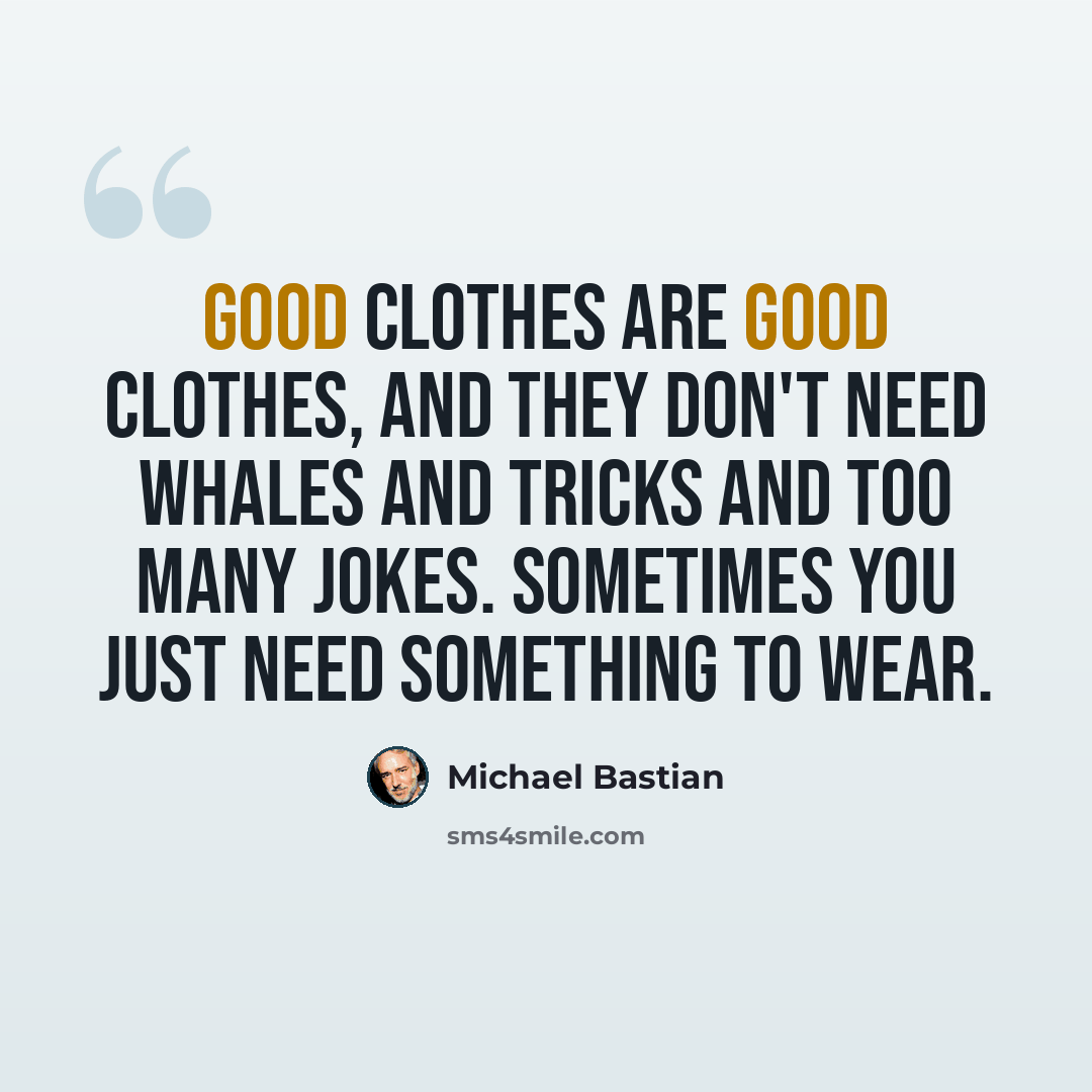 “Good clothes are good clothes, and they don't need whales and tricks and too many jokes. Sometimes you just need something to wear.” quote by Michael Bastian