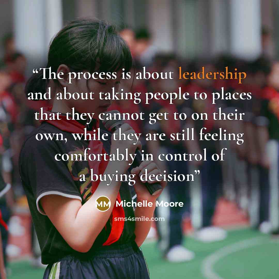 “The process is about leadership and about taking people to places that they cannot get to on their own, while they are still feeling comfortably in control of a buying decision” quote by Michelle Moore
