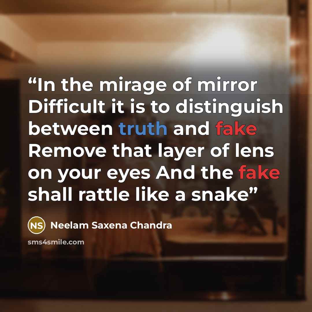 “In the mirage of mirror Difficult it is to distinguish between truth and fake Remove that layer of lens on your eyes And the fake shall rattle like a snake” quote by Neelam Saxena Chandra