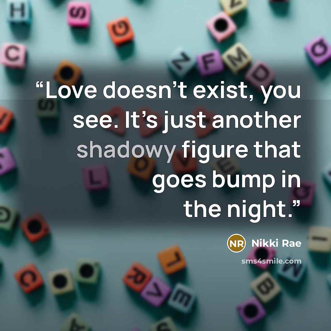 “Love doesn’t exist, you see. It’s just another shadowy figure that goes bump in the night.” quote by Nikki Rae